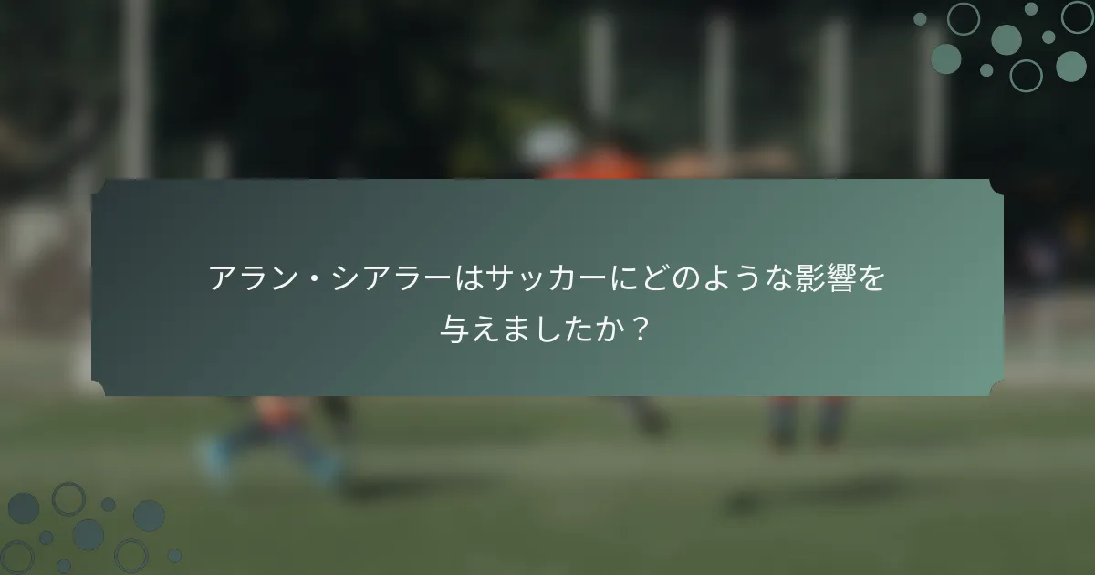 アラン・シアラーはサッカーにどのような影響を与えましたか？