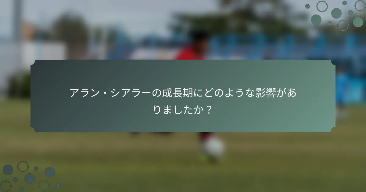 アラン・シアラーの成長期にどのような影響がありましたか？