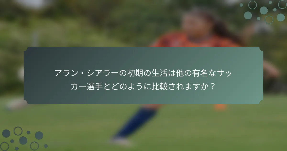 アラン・シアラーの初期の生活は他の有名なサッカー選手とどのように比較されますか？