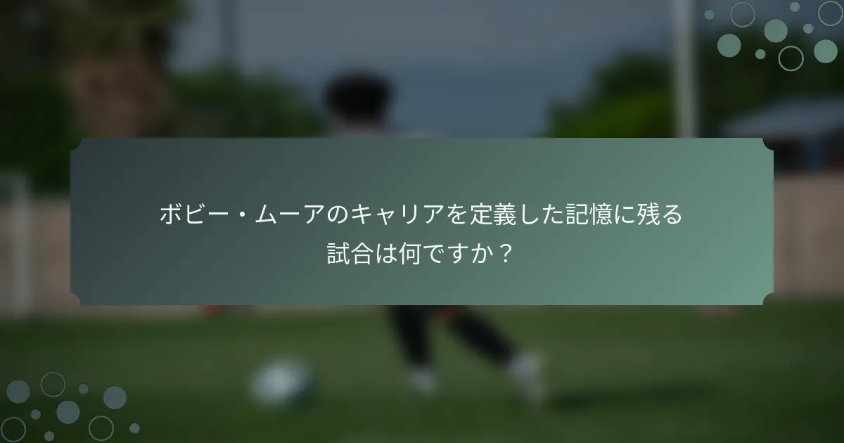 ボビー・ムーアのキャリアを定義した記憶に残る試合は何ですか？