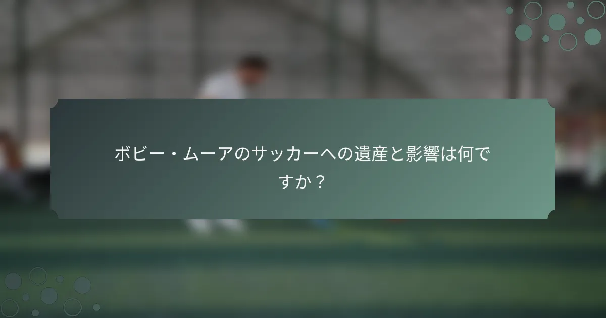 ボビー・ムーアのサッカーへの遺産と影響は何ですか？