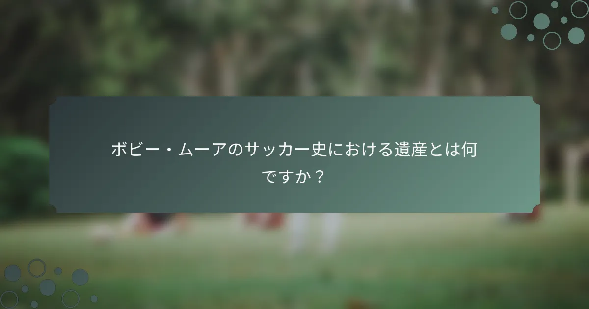 ボビー・ムーアのサッカー史における遺産とは何ですか？