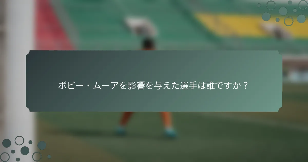 ボビー・ムーアを影響を与えた選手は誰ですか？