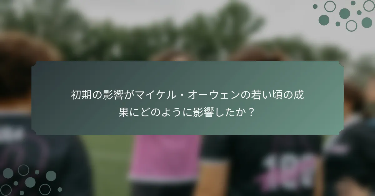 初期の影響がマイケル・オーウェンの若い頃の成果にどのように影響したか？