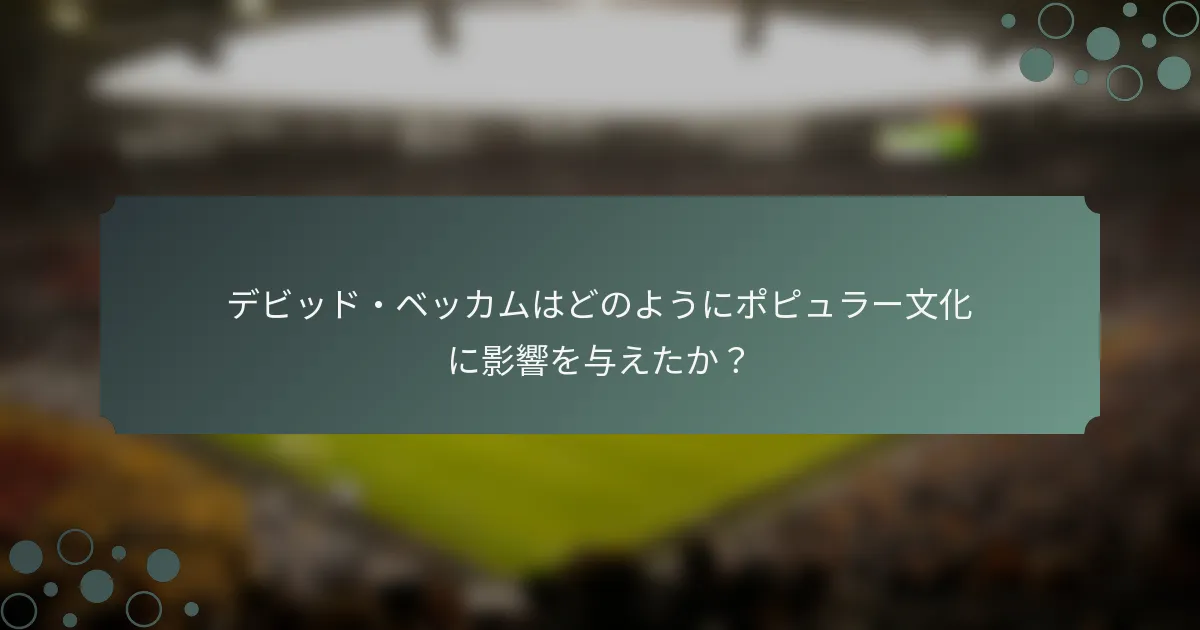 デビッド・ベッカムはどのようにポピュラー文化に影響を与えたか？