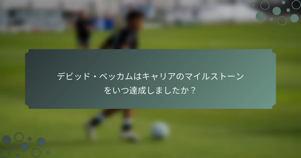 デビッド・ベッカムはキャリアのマイルストーンをいつ達成しましたか？