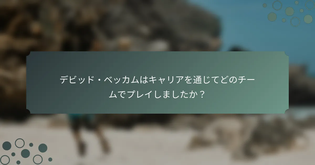 デビッド・ベッカムはキャリアを通じてどのチームでプレイしましたか？
