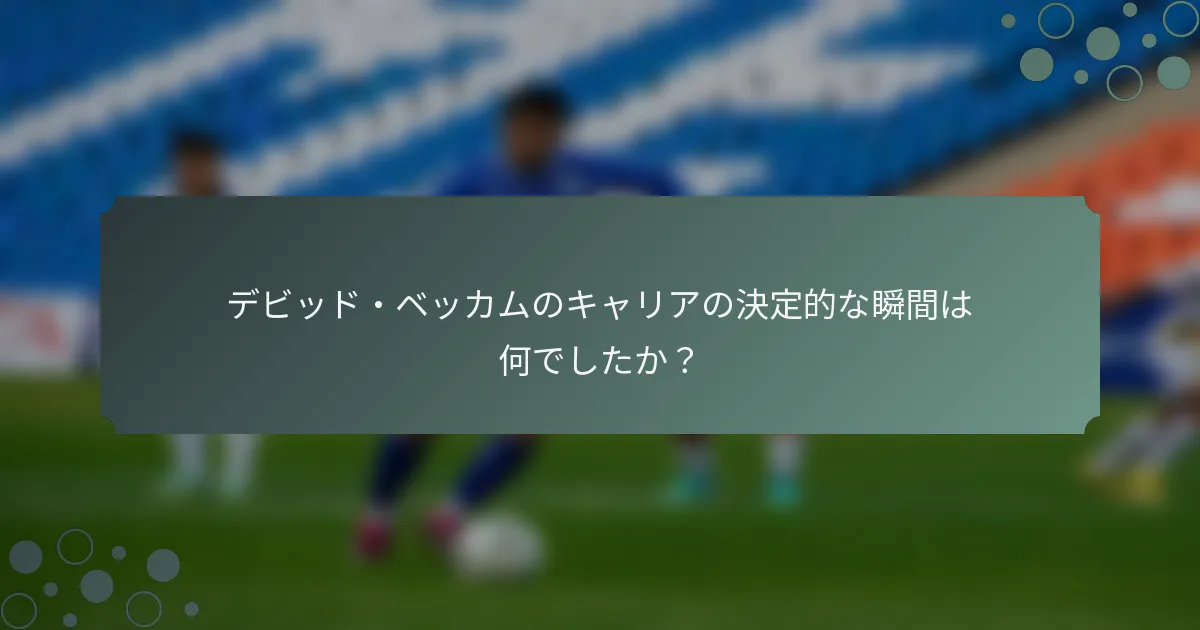 デビッド・ベッカムのキャリアの決定的な瞬間は何でしたか？