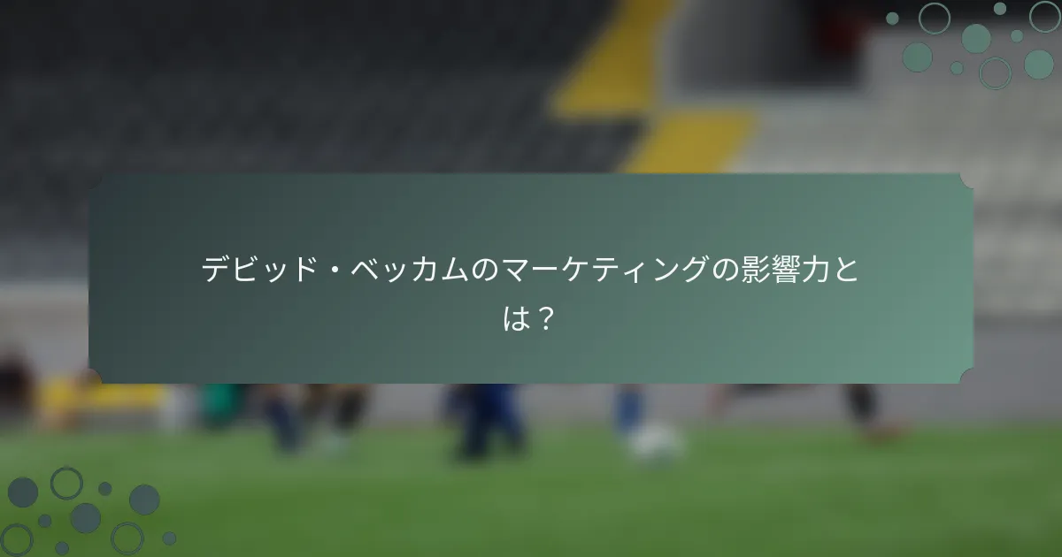 デビッド・ベッカムのマーケティングの影響力とは？