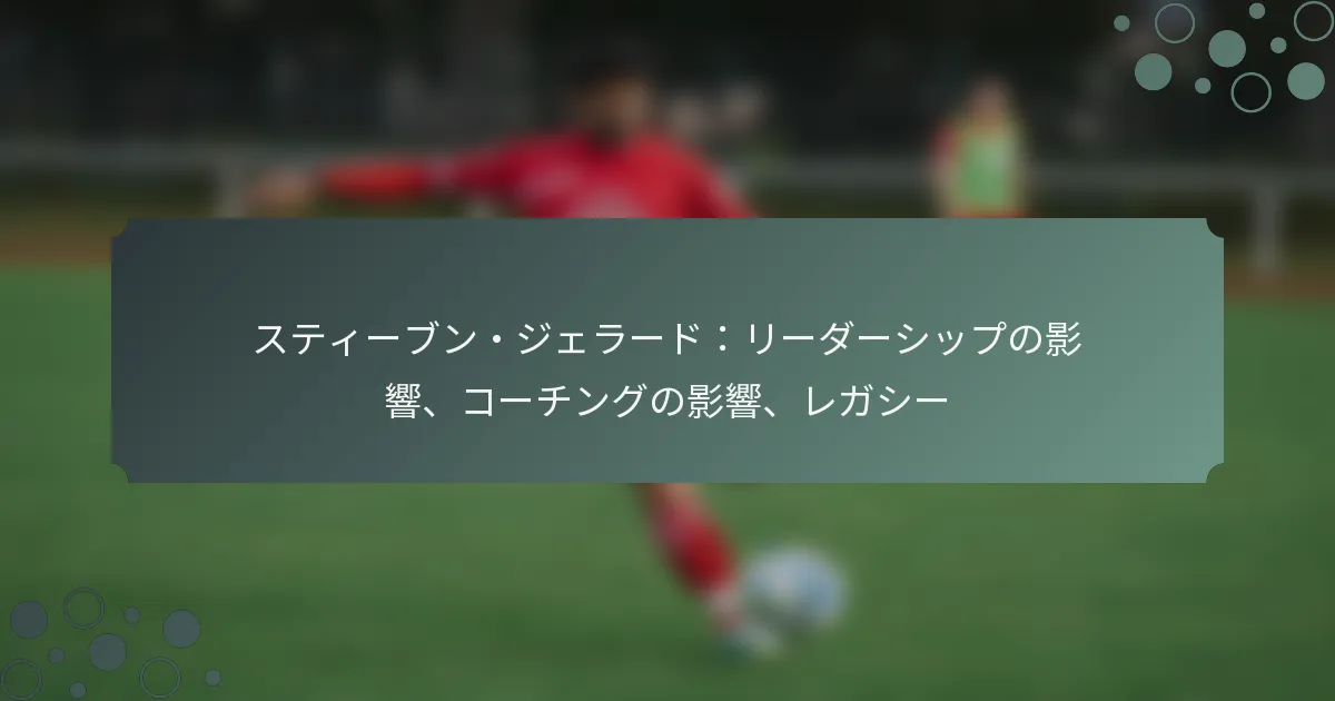 スティーブン・ジェラード：リーダーシップの影響、コーチングの影響、レガシー