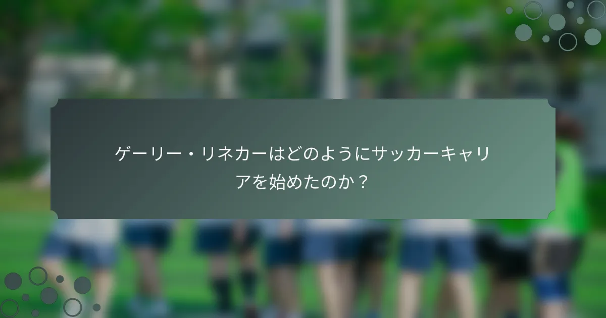 ゲーリー・リネカーはどのようにサッカーキャリアを始めたのか？