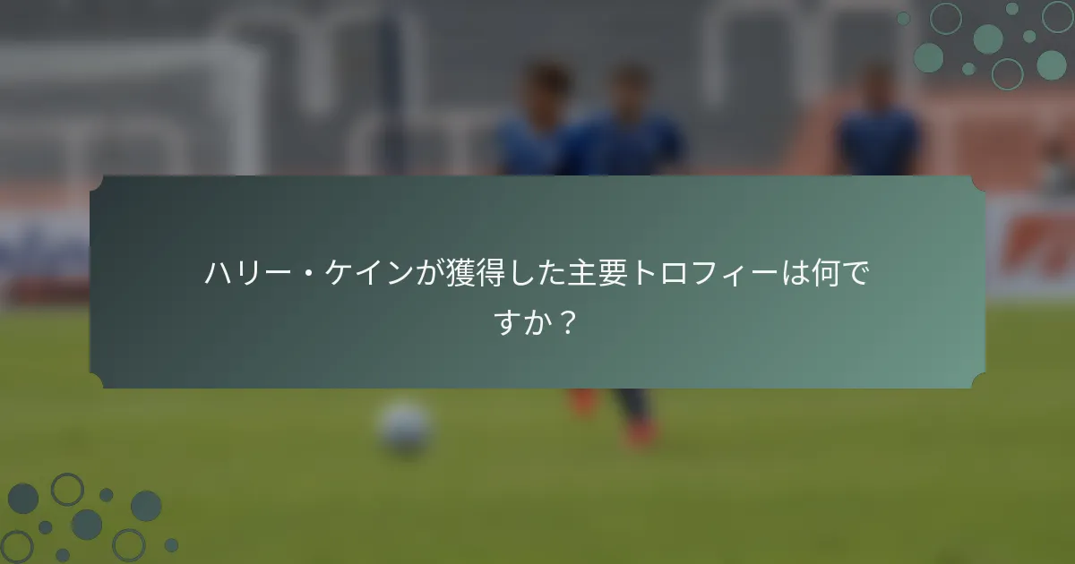 ハリー・ケインが獲得した主要トロフィーは何ですか？