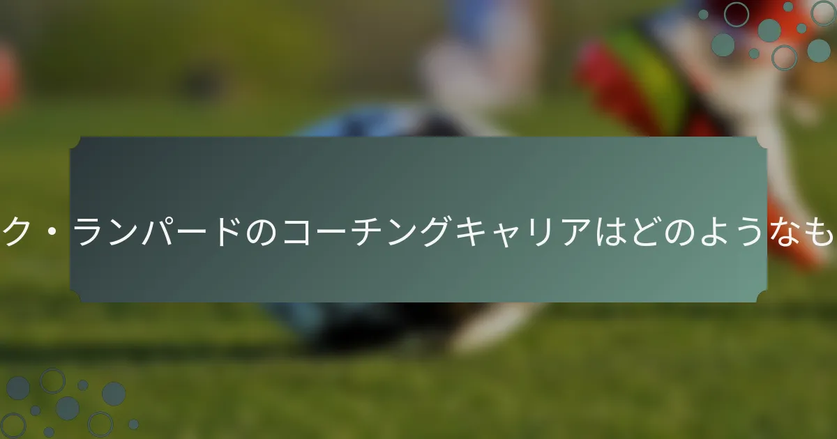 フランク・ランパードのコーチングキャリアはどのようなものか？