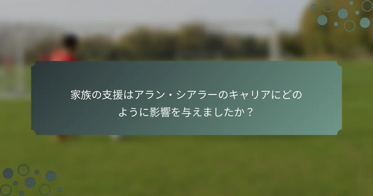 家族の支援はアラン・シアラーのキャリアにどのように影響を与えましたか？