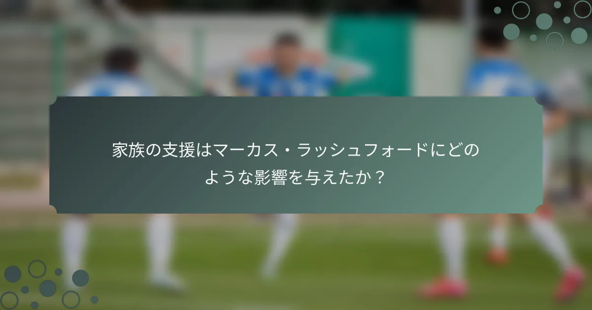 家族の支援はマーカス・ラッシュフォードにどのような影響を与えたか？