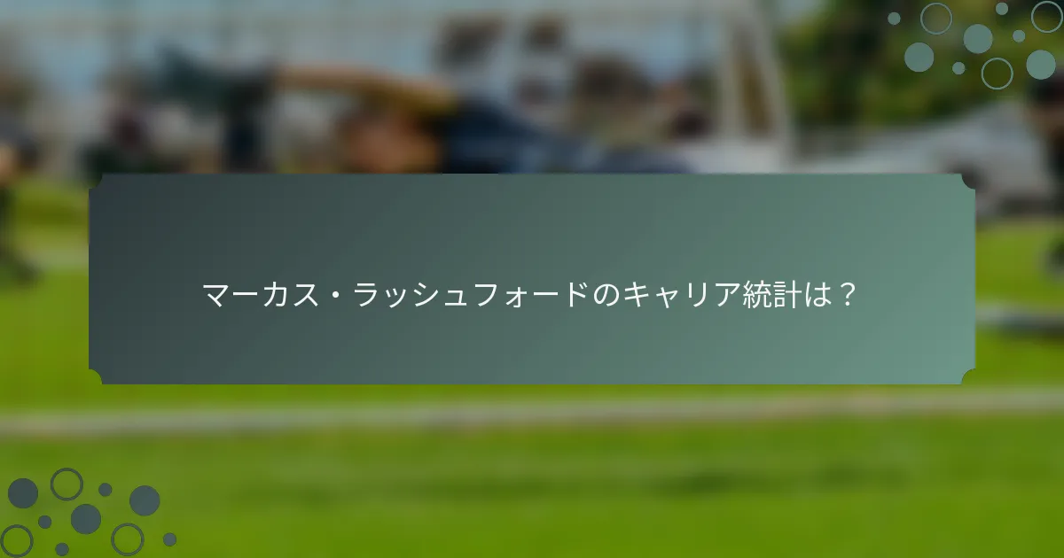 マーカス・ラッシュフォードのキャリア統計は？