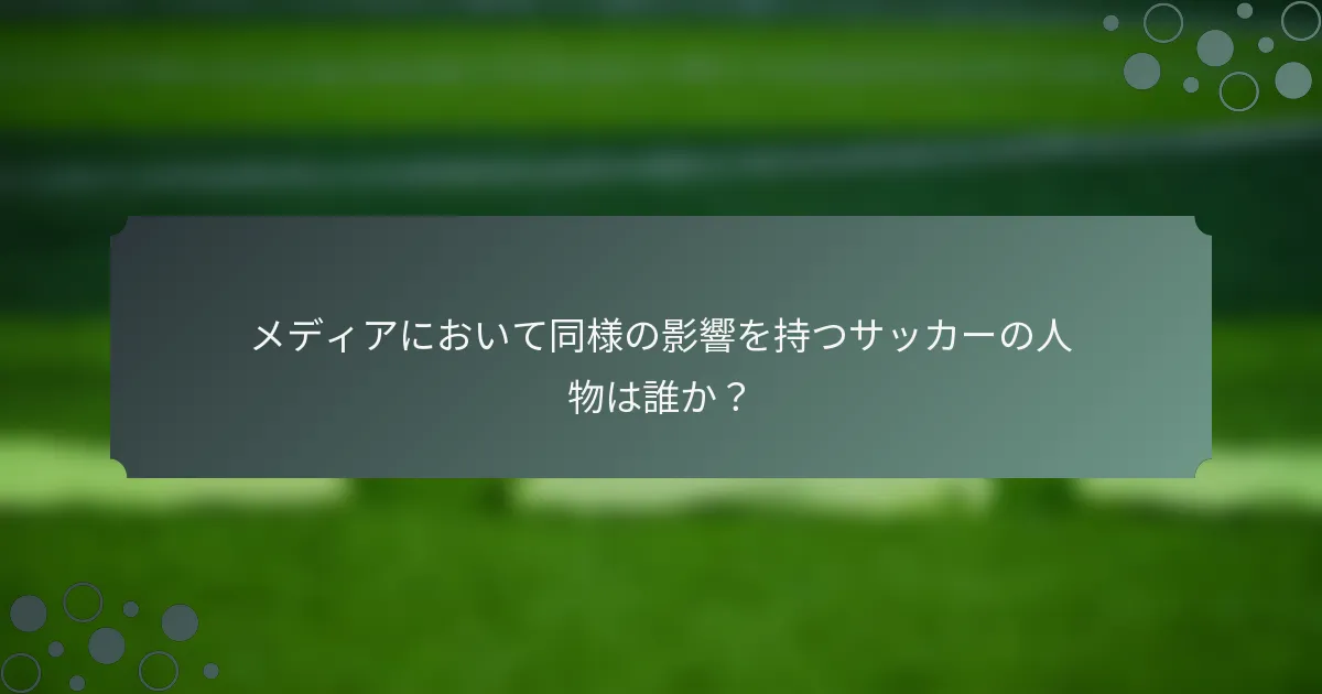メディアにおいて同様の影響を持つサッカーの人物は誰か？