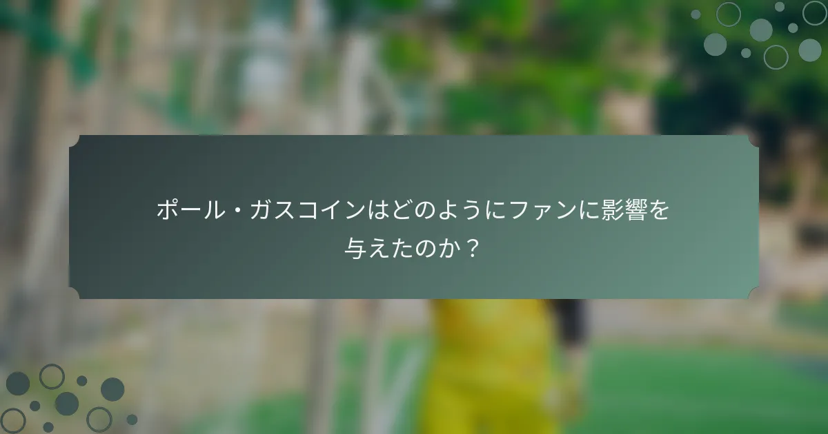 ポール・ガスコインはどのようにファンに影響を与えたのか？