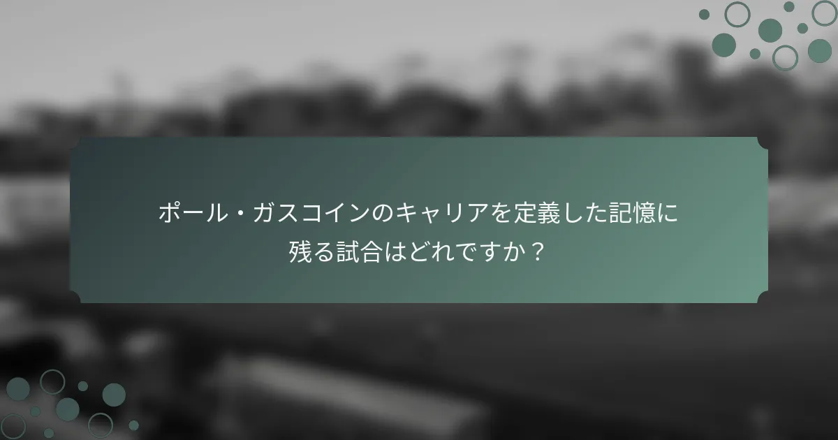 ポール・ガスコインのキャリアを定義した記憶に残る試合はどれですか？