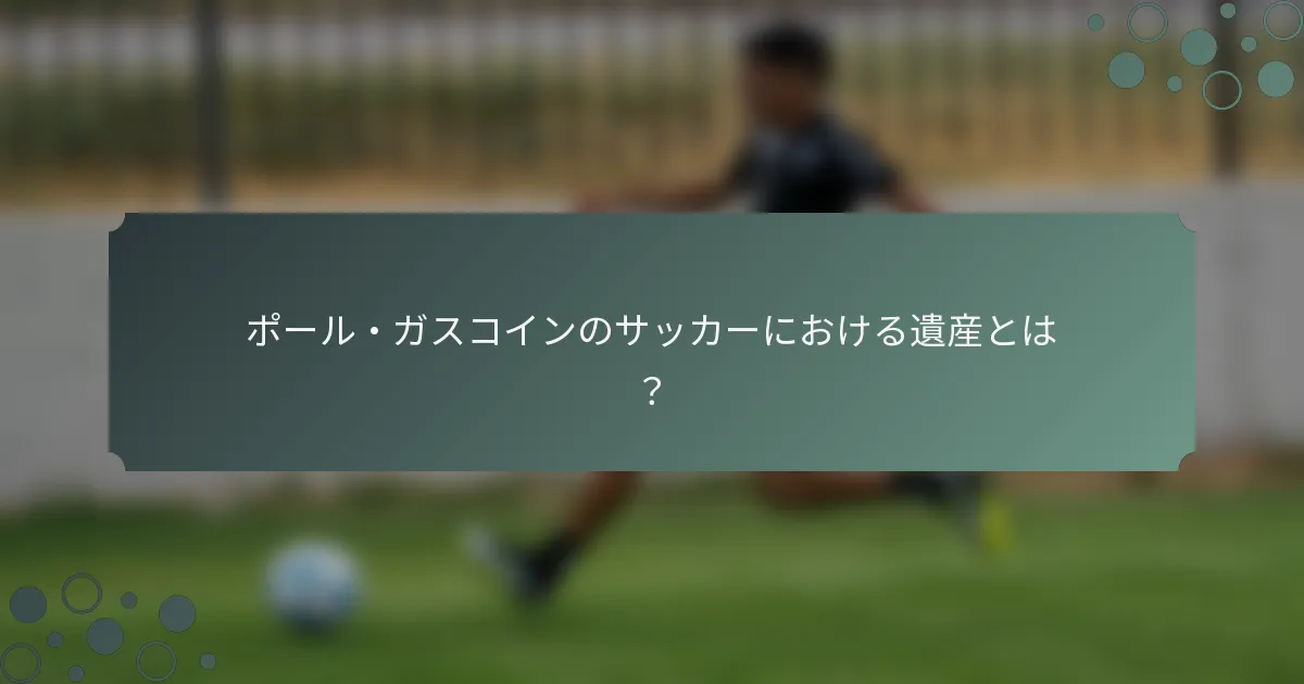 ポール・ガスコインのサッカーにおける遺産とは？