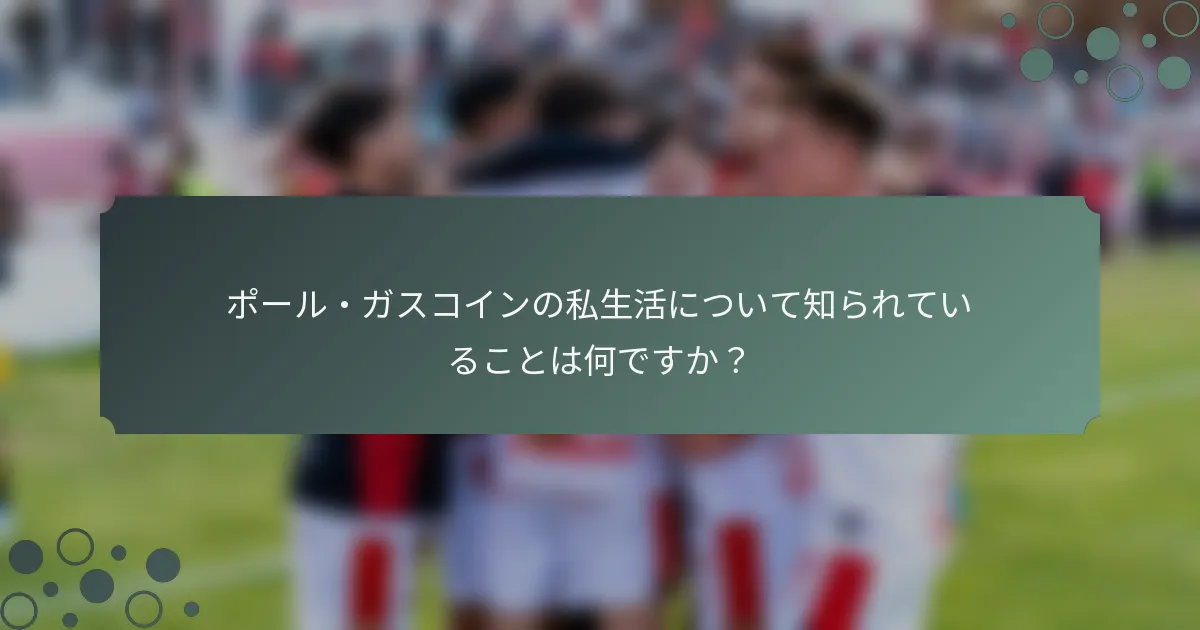 ポール・ガスコインの私生活について知られていることは何ですか？