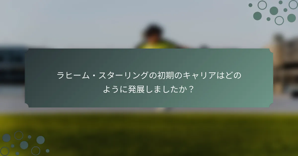 ラヒーム・スターリングの初期のキャリアはどのように発展しましたか？