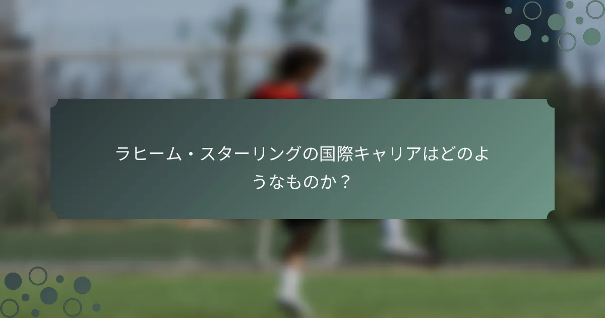 ラヒーム・スターリングの国際キャリアはどのようなものか？