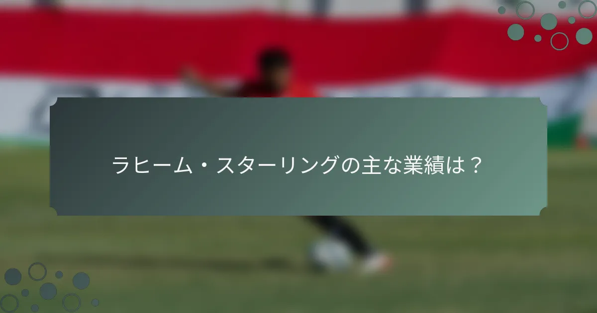 ラヒーム・スターリングの主な業績は？