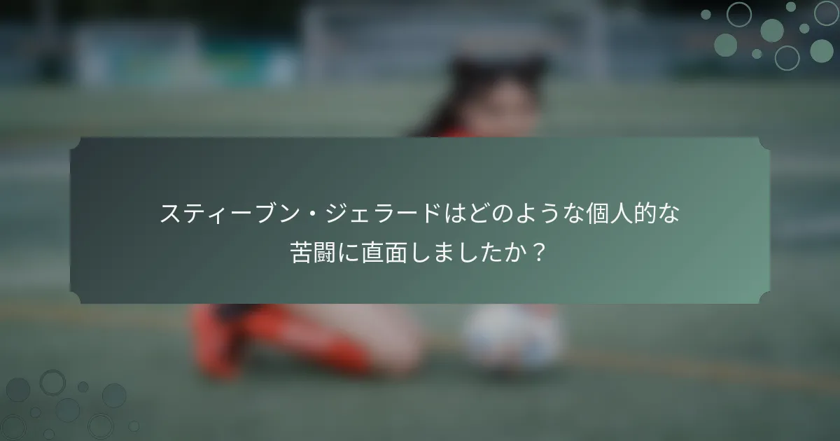 スティーブン・ジェラードはどのような個人的な苦闘に直面しましたか？