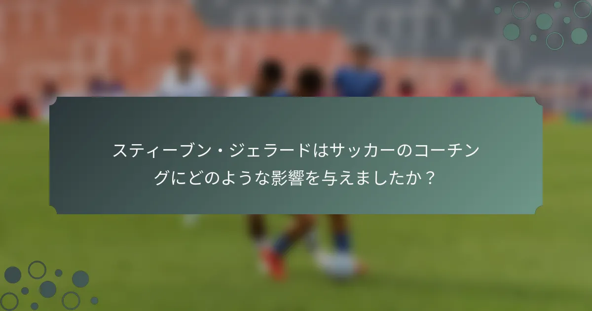スティーブン・ジェラードはサッカーのコーチングにどのような影響を与えましたか？