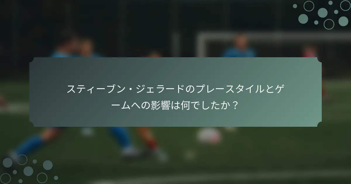 スティーブン・ジェラードのプレースタイルとゲームへの影響は何でしたか？