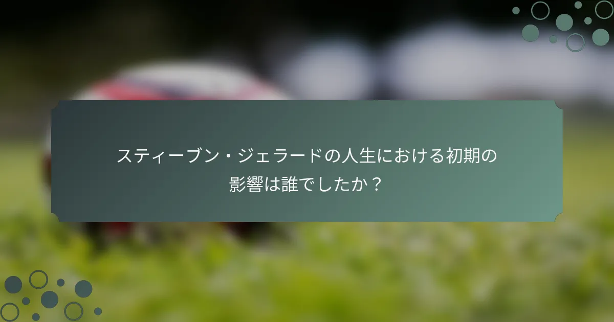 スティーブン・ジェラードの人生における初期の影響は誰でしたか？