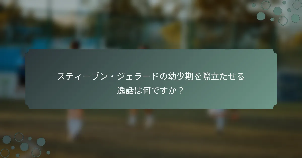 スティーブン・ジェラードの幼少期を際立たせる逸話は何ですか？