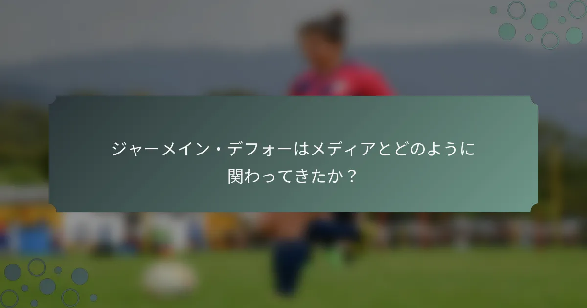 ジャーメイン・デフォーはメディアとどのように関わってきたか？