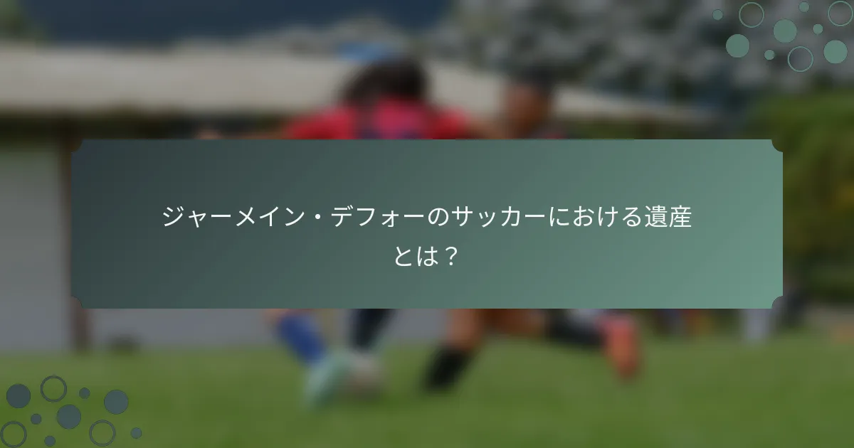 ジャーメイン・デフォーのサッカーにおける遺産とは？