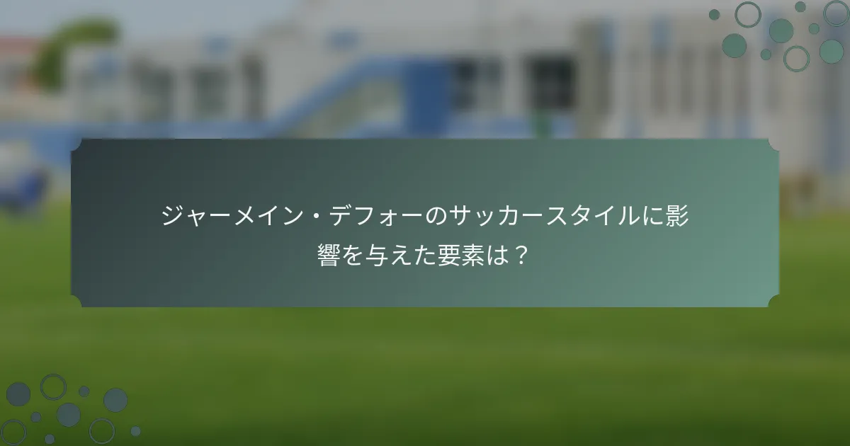 ジャーメイン・デフォーのサッカースタイルに影響を与えた要素は？