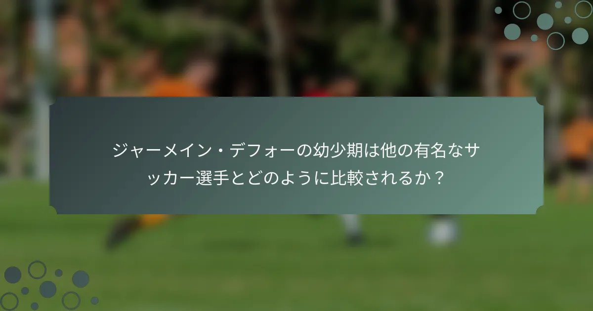 ジャーメイン・デフォーの幼少期は他の有名なサッカー選手とどのように比較されるか？
