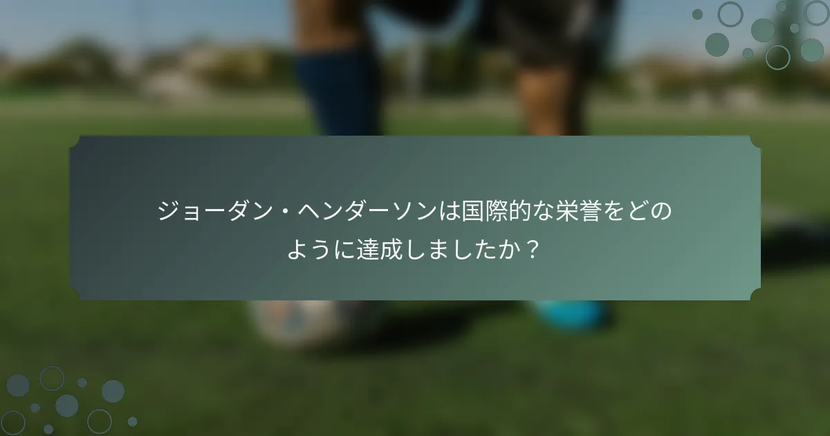 ジョーダン・ヘンダーソンは国際的な栄誉をどのように達成しましたか？