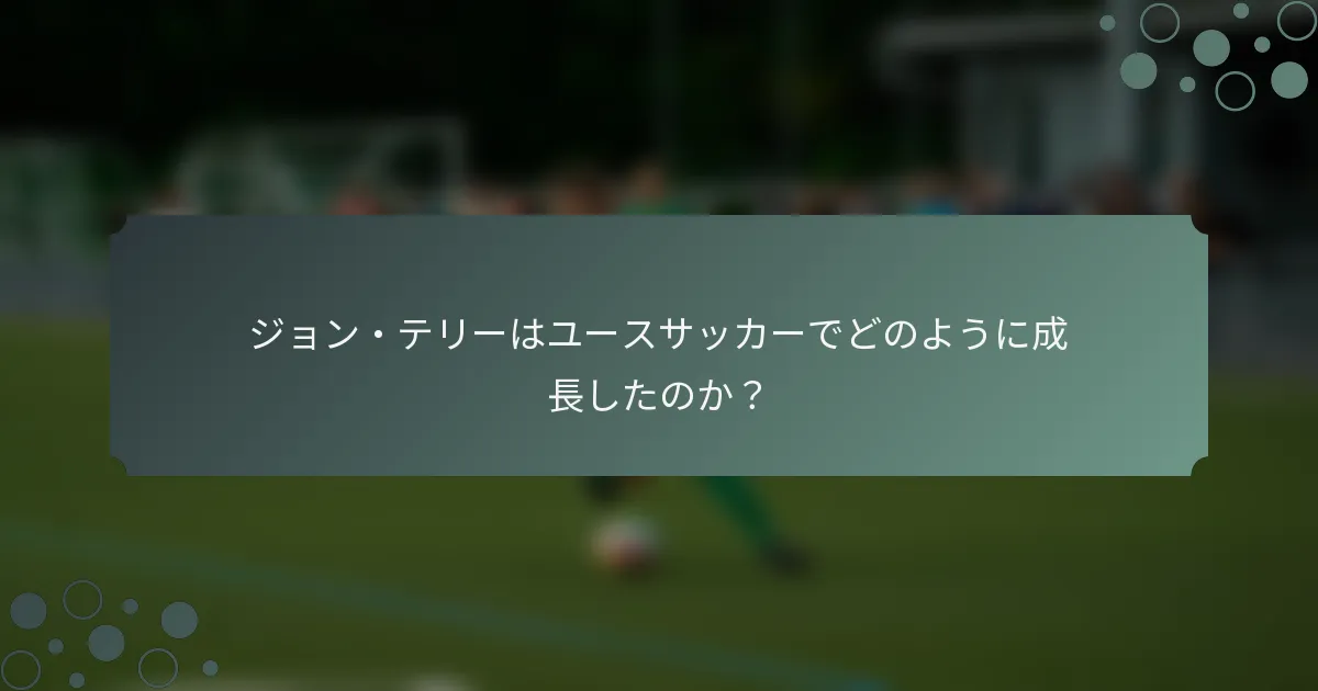 ジョン・テリーはユースサッカーでどのように成長したのか？